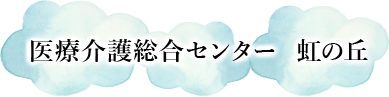 医療介護総合センター  虹の丘